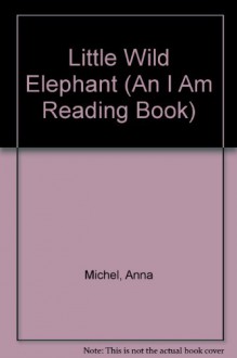 LITTLE WILD ELEPHANT (An I Am Reading Book) - Anna Michel, Peter Parnall, Virginia Parnall