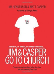 Jim and Casper Go to Church: Frank Conversation about Faith, Churches, and Well-Meaning Christians - Jim Henderson, Matt Casper, George Barna