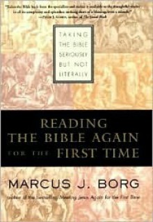 Reading the Bible Again For the First Time: Taking the Bible Seriously But Not Literally - Marcus J. Borg