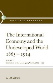 The International Economy And The Undeveloped World, 1865 1914 - A.J.H. Latham