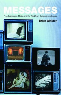 Messages: Free Expression, Media and the West from Gutenberg to Google - Brian Winston