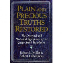 Plain and Precious Truths Restored: The Doctrinal and Historical Significance of the Joseph Smith Translation - Robert L. Millet