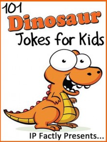 101 Dinosaur Jokes for Kids (Joke Books for Kids vol. 19) - IP Grinning