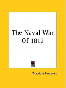 The Naval War of 1812 - Theodore Roosevelt, Edward K. Eckert