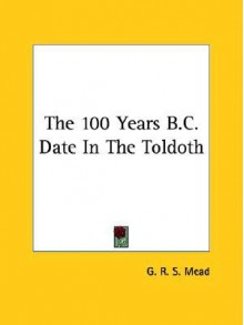 The 100 Years BC Date in the Toldoth - G.R.S. Mead