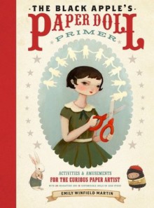 The Black Apple's Paper Doll Primer: Activities and Amusements for the Curious Paper Artist - Emily Martin