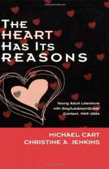 The Heart Has Its Reasons: Young Adult Literature with Gay/Lesbian/Queer Content 1969-2004 - Michael Cart, Christine A. Jenkins