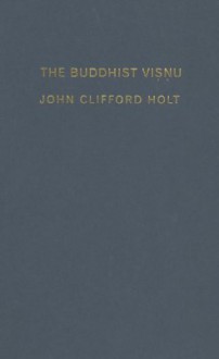 The Buddhist Visnu: Religious Transformation, Politics, and Culture - John Clifford Holt