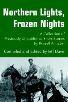 Northern Lights, Frozen Nights: A Collection of Previously Unpublished Short Stories by Russell Annabel - Jeff Davis