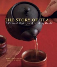 The Story of Tea: A Cultural History and Drinking Guide - Mary Lou Heiss, Robert J. Heiss