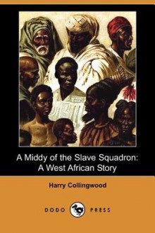 A Middy of the Slave Squadron: A West African Story (Dodo Press) - Harry Collingwood