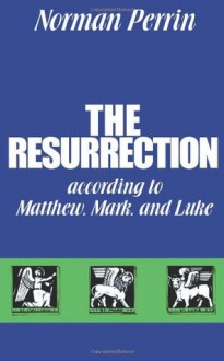 The Resurrection according to Matthew, Mark and Luke - Norman Perrin