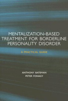 Mentalization-based Treatment for Borderline Personality Disorder: A Practical Guide - Anthony Bateman, Peter Fonagy