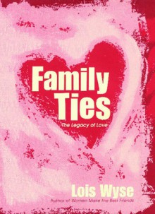 Family Ties: The Legacy of Love - Lois Wyse