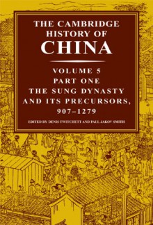 The Cambridge History of China: Volume 5, Part 1: The Sung Dynasty and its Precursors, 907-1279 - Denis Crispin Twitchett