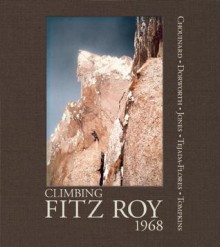 Climbing Fitz Roy, 1968: Reflections on the Lost Photos of the Third Ascent - Yvon Chouinard, Dick Dorworth, Chris Jones, Lito Tejada-Flores, Doug Tompkins