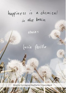 Happiness Is a Chemical in the Brain: Stories - Lucia Perillo, Carrington MacDuffie