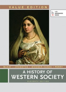 A History of Western Society, Value Edition, Combined - John P. McKay, Bennett D. Hill, John Buckler, Clare Haru Crowston, Merry E. Wiesner-Hanks, Joseph Perry