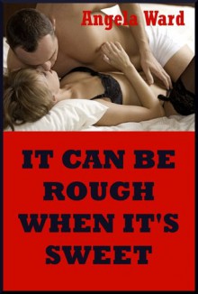 It Can Be Rough When It's Sweet: Five Explicit Erotica Stories - Angela Ward