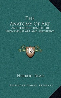 The Anatomy of Art: An Introduction to the Problems of Art and Aesthetics - Herbert Read