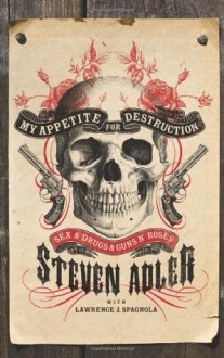 My Appetite for Destruction: Sex, and Drugs, and Guns N' Roses - Lawrence J. Spagnola,Steven Adler