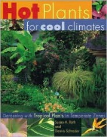 Hot Plants for Cool Climates: Gardening with Tropical Plants in Temperate Zones - Dennis Schrader, Susan A. Roth, Susan Roth