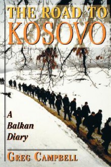 The Road To Kosovo: A Balkan Diary - Greg Campbell