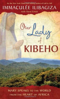 Our Lady of Kibeho: Mary Speaks to the World from the Heart of Africa - Immaculee Ilibagiza