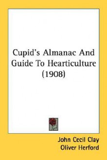 Cupid's Almanac and Guide to Hearticulture (1908) - Oliver Herford, John Cecil Clay