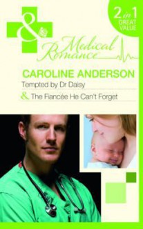 Tempted by Dr Daisy: The Fiance He Can't Forget - Caroline Anderson