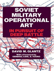 Soviet Military Operational Art: In Pursuit of Deep Battle - David M. Glantz