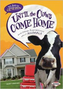 Until the Cows Come Home: and Other Expressions about Animals - Sandy Donovan