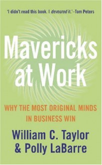 Mavericks At Work ; Why The Most Original Minds In Business Win - William C. Taylor