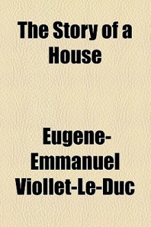 The Story of a House - Eugène-Emmanuel Viollet-le-Duc