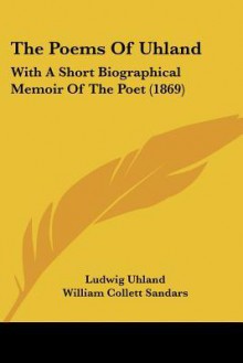 The Poems of Uhland: With a Short Biographical Memoir of the Poet (1869) - Ludwig Uhland, William Collett Sandars