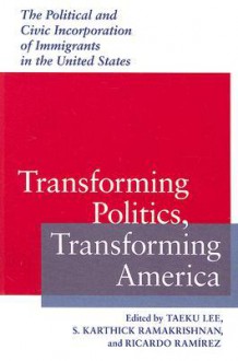 Transforming Politics, Transforming America: The Political and Civic Incorporation of Immigrants in the United States (Race, Ethnicity, and Politics) - Taeku Lee