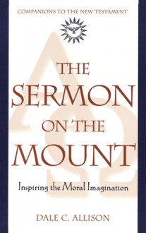 The Sermon on the Mount: Inspiring the Moral Imagination - Dale C. Allison Jr.