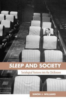 Sleep and Society: Sociological Ventures Into the Un(known) - Simon J. Williams