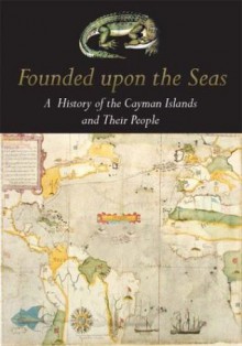 Founded Upon the Seas: A History of the Cayman Islands and Their People - Michael Craton