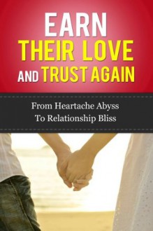 Earn Their Love And Trust Again: From Heartache Abyss To Relationship Bliss - Paul James