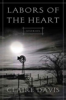 Labors of the Heart: Stories - Claire Davis