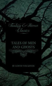 Tales of Men and Ghosts - Edith Wharton