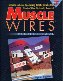 Muscle Wires Project Book: A Hands-On Guide to Amazing Robotic Muscles That Shorten When Electrically Powered - Wayne Brown