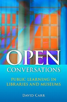 Open Conversations: Public Learning in Libraries and Museums - David Carr