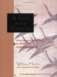 A Path and a Practice: Using Lao Tzu's Tao Te Ching as a Guide to an Awakened Spiritual Life - William Martin