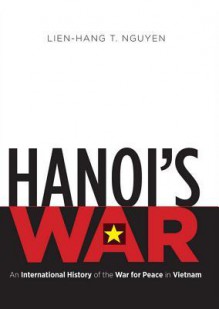 Hanoi's War: An International History of the War for Peace in Vietnam - Lien-Hang T Nguyen, Paul Meier, Hillary Huber