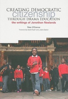 Creating Democractic Citizenship Through Drama Education: The Writings of Jonothan Neelands - Peter O'Connor, David W. Booth, Juliana Sexton