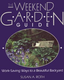 The Weekend Garden Guide: Work-Saving Ways to a Beautiful Backyard - Susan A. Roth