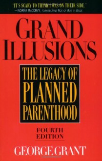 Grand Illusions: The Legacy Of Planned Parenthood - George Grant