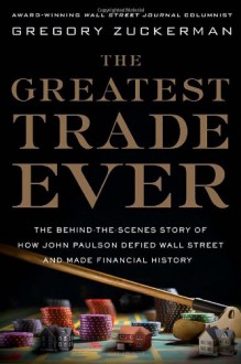 The Greatest Trade Ever: How John Paulson Bet Against the Markets and Made $20 Billion. Gregory Zuckerman - Zuckerman